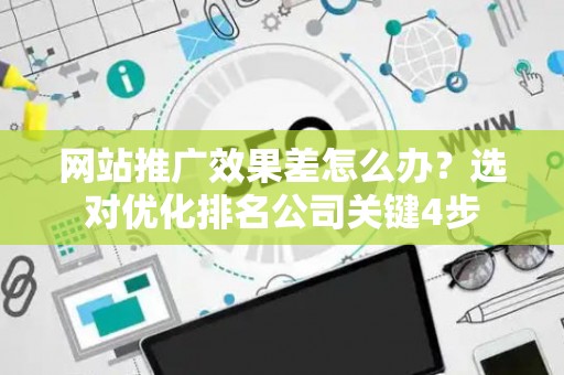网站推广效果差怎么办？选对优化排名公司关键4步