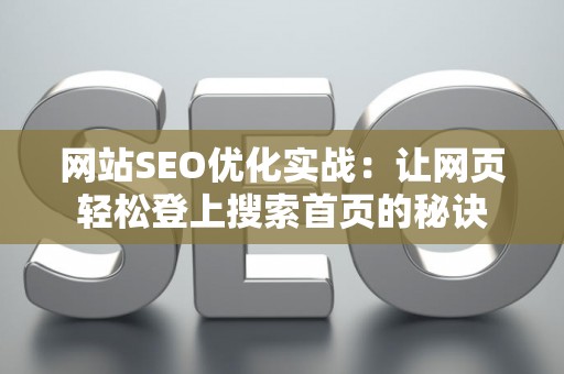 网站SEO优化实战：让网页轻松登上搜索首页的秘诀