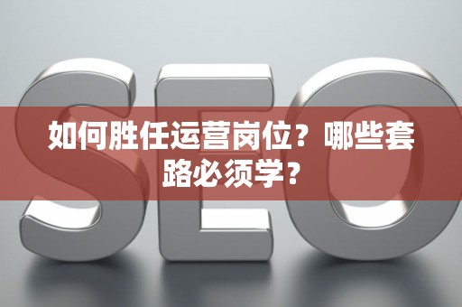 如何胜任运营岗位？哪些套路必须学？