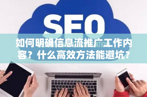 如何明确信息流推广工作内容？什么高效方法能避坑？