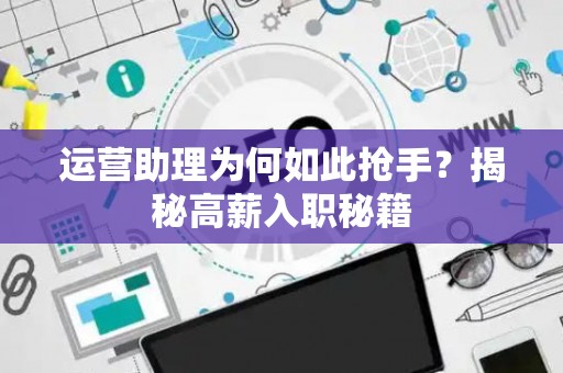 运营助理为何如此抢手？揭秘高薪入职秘籍
